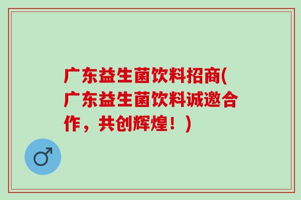 广东益生菌饮料招商(广东益生菌饮料诚邀合作，共创辉煌！)