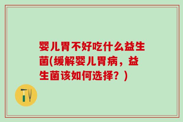 婴儿胃不好吃什么益生菌(缓解婴儿胃病，益生菌该如何选择？)
