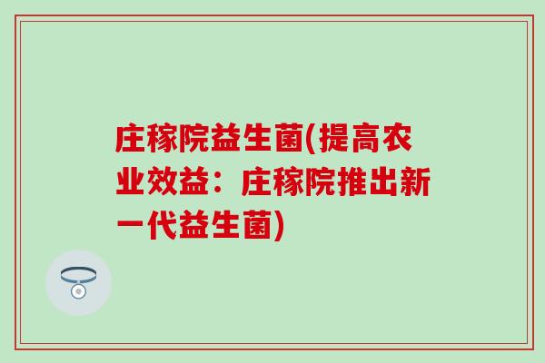 庄稼院益生菌(提高农业效益：庄稼院推出新一代益生菌)