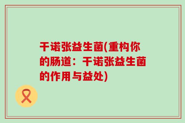 干诺张益生菌(重构你的肠道：干诺张益生菌的作用与益处)