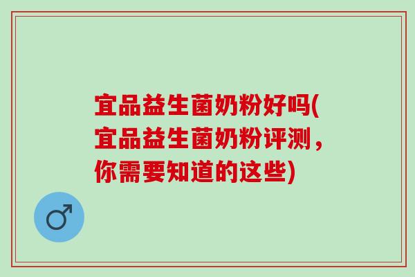 宜品益生菌奶粉好吗(宜品益生菌奶粉评测，你需要知道的这些)