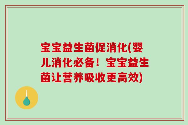 宝宝益生菌促消化(婴儿消化必备！宝宝益生菌让营养吸收更高效)