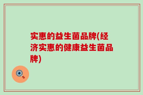 实惠的益生菌品牌(经济实惠的健康益生菌品牌)
