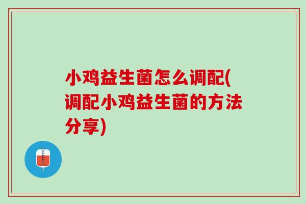 小鸡益生菌怎么调配(调配小鸡益生菌的方法分享)