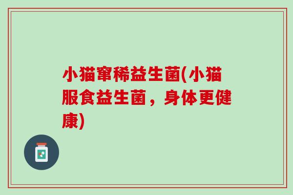 小猫窜稀益生菌(小猫服食益生菌，身体更健康)