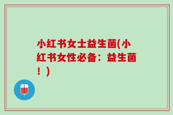 小红书女士益生菌(小红书女性必备：益生菌！)