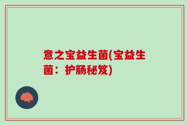 意之宝益生菌(宝益生菌：护肠秘笈)