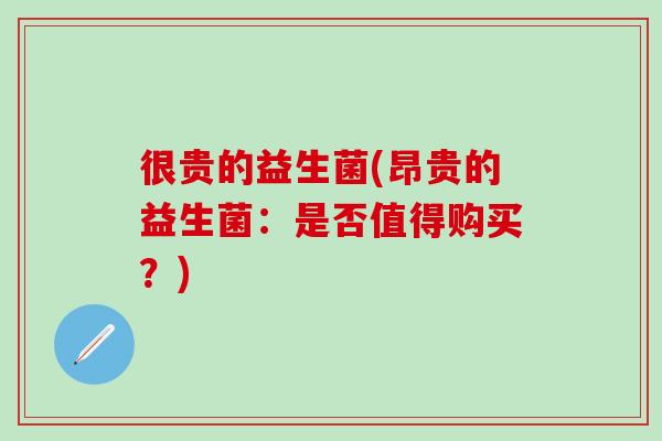 很贵的益生菌(昂贵的益生菌：是否值得购买？)