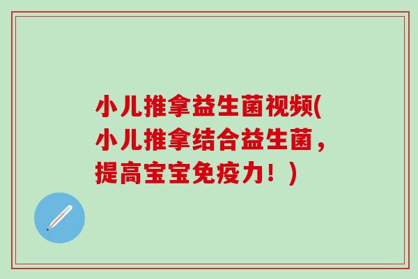 小儿推拿益生菌视频(小儿推拿结合益生菌，提高宝宝免疫力！)