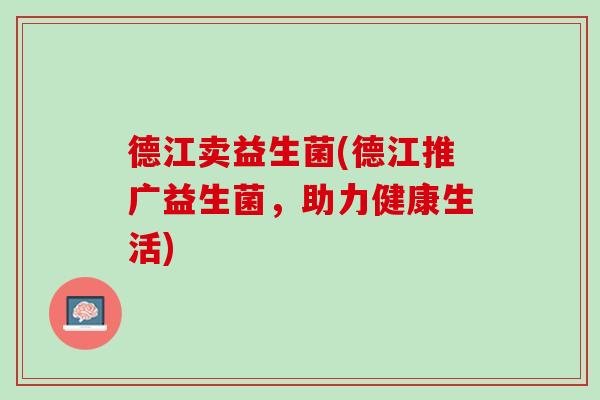 德江卖益生菌(德江推广益生菌，助力健康生活)
