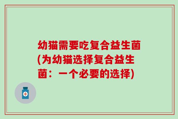 幼猫需要吃复合益生菌(为幼猫选择复合益生菌：一个必要的选择)