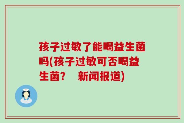 孩子过敏了能喝益生菌吗(孩子过敏可否喝益生菌？  新闻报道)