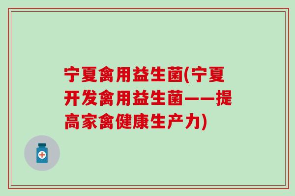 宁夏禽用益生菌(宁夏开发禽用益生菌——提高家禽健康生产力)