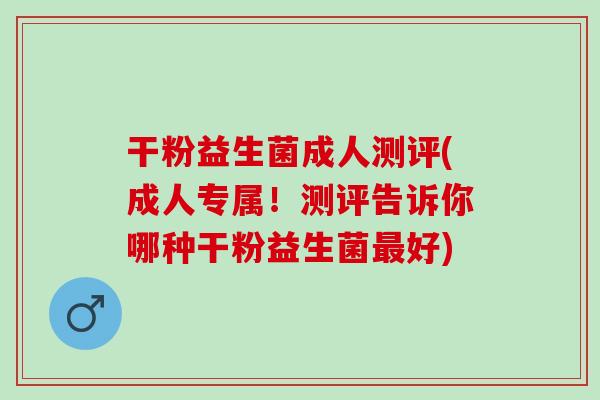 干粉益生菌成人测评(成人专属！测评告诉你哪种干粉益生菌最好)