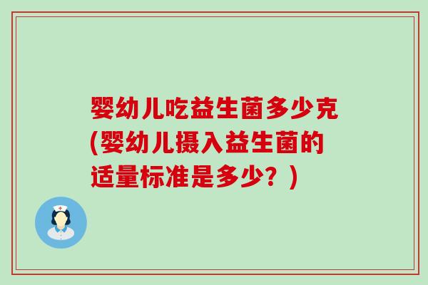 婴幼儿吃益生菌多少克(婴幼儿摄入益生菌的适量标准是多少？)