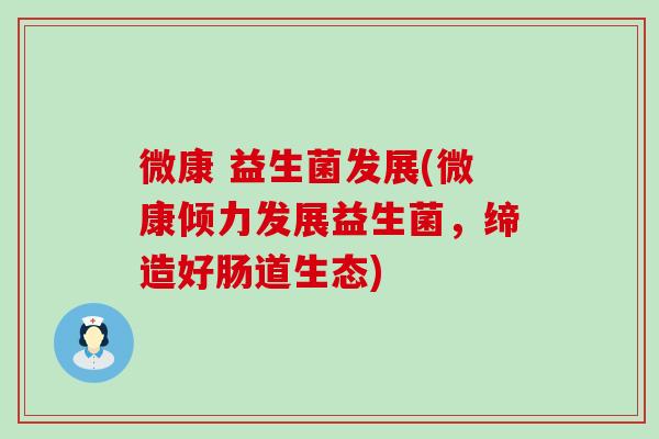 微康 益生菌发展(微康倾力发展益生菌，缔造好肠道生态)