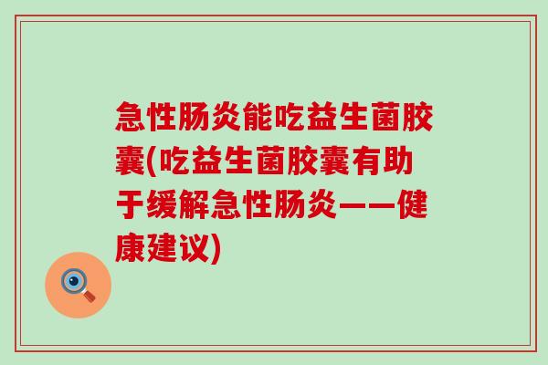 急性肠炎能吃益生菌胶囊(吃益生菌胶囊有助于缓解急性肠炎——健康建议)