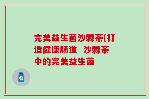 完美益生菌沙棘茶(打造健康肠道  沙棘茶中的完美益生菌