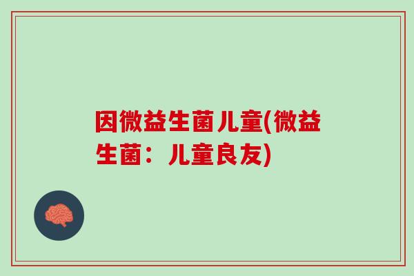 因微益生菌儿童(微益生菌：儿童良友)