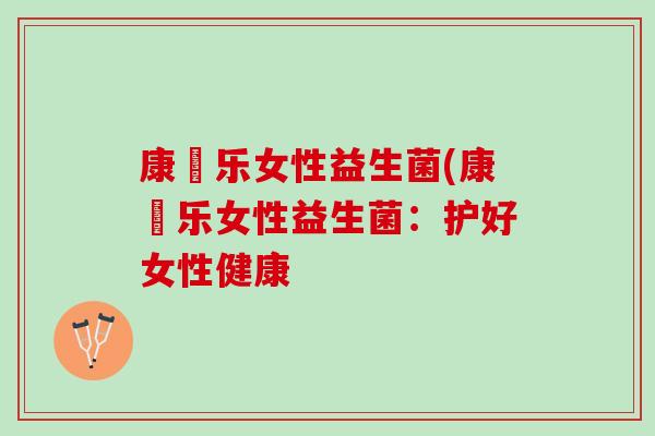 康箤乐女性益生菌(康箤乐女性益生菌：护好女性健康
