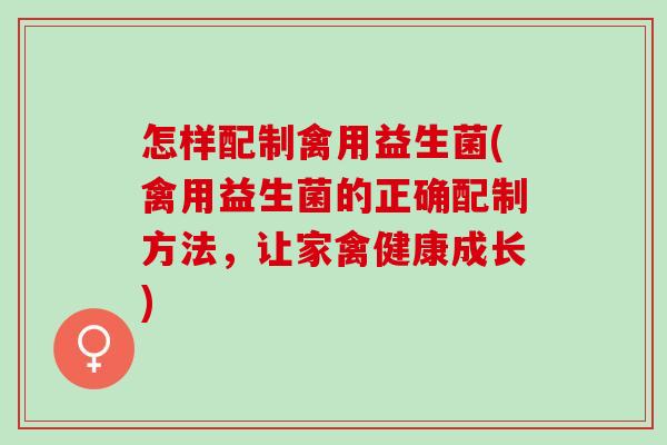 怎样配制禽用益生菌(禽用益生菌的正确配制方法，让家禽健康成长)