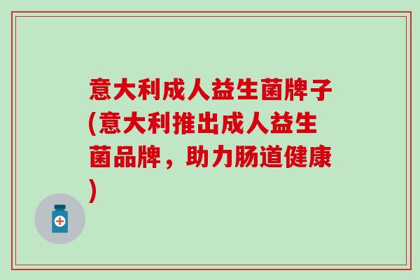 意大利成人益生菌牌子(意大利推出成人益生菌品牌，助力肠道健康)