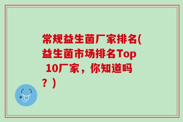常规益生菌厂家排名(益生菌市场排名Top 10厂家，你知道吗？)