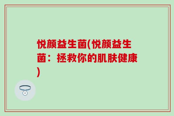 悦颜益生菌(悦颜益生菌：拯救你的肌肤健康)