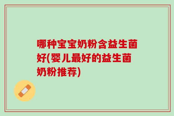 哪种宝宝奶粉含益生菌好(婴儿最好的益生菌奶粉推荐)