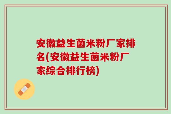 安徽益生菌米粉厂家排名(安徽益生菌米粉厂家综合排行榜)