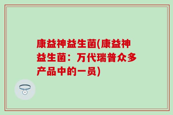 康益神益生菌(康益神益生菌：万代瑞普众多产品中的一员)