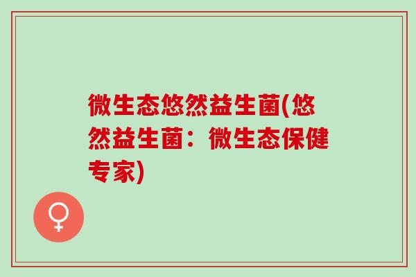微生态悠然益生菌(悠然益生菌：微生态保健专家)