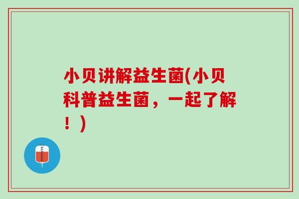 小贝讲解益生菌(小贝科普益生菌，一起了解！)