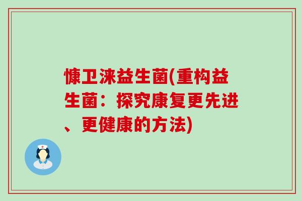 慷卫涞益生菌(重构益生菌：探究康复更先进、更健康的方法)