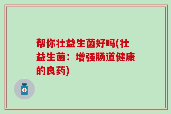 帮你壮益生菌好吗(壮益生菌：增强肠道健康的良药)
