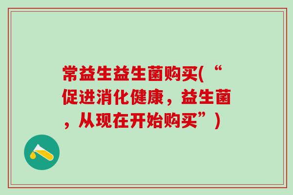 常益生益生菌购买(“促进消化健康，益生菌，从现在开始购买”)