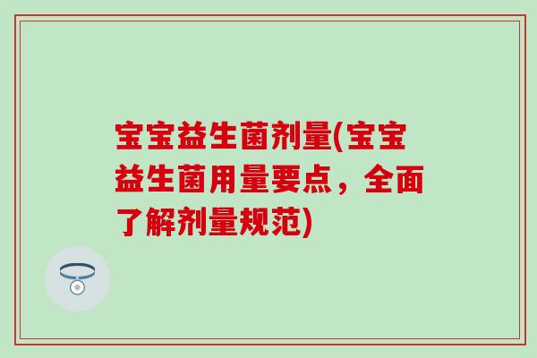 宝宝益生菌剂量(宝宝益生菌用量要点，全面了解剂量规范)