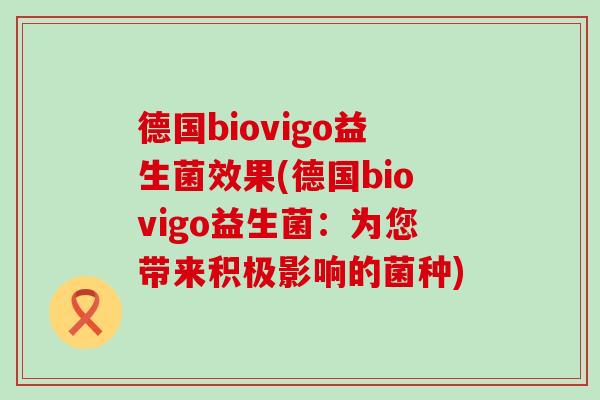 德国biovigo益生菌效果(德国biovigo益生菌：为您带来积极影响的菌种)