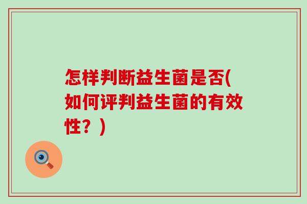 怎样判断益生菌是否(如何评判益生菌的有效性？)