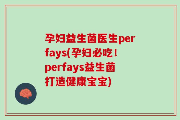 孕妇益生菌医生perfays(孕妇必吃！perfays益生菌打造健康宝宝)
