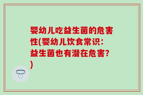 婴幼儿吃益生菌的危害性(婴幼儿饮食常识：益生菌也有潜在危害？)