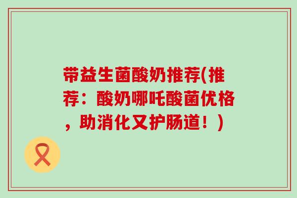 带益生菌酸奶推荐(推荐：酸奶哪吒酸菌优格，助消化又护肠道！)
