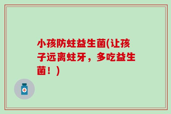小孩防蛀益生菌(让孩子远离蛀牙，多吃益生菌！)