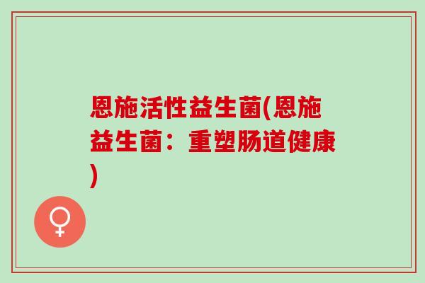 恩施活性益生菌(恩施益生菌：重塑肠道健康)