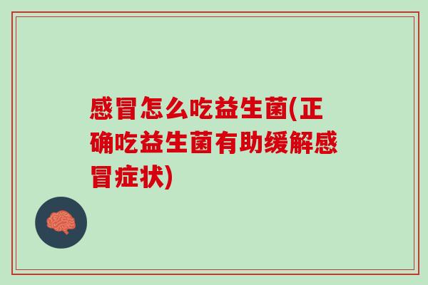 怎么吃益生菌(正确吃益生菌有助缓解症状)
