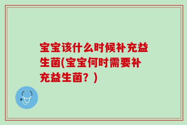 宝宝该什么时候补充益生菌(宝宝何时需要补充益生菌？)