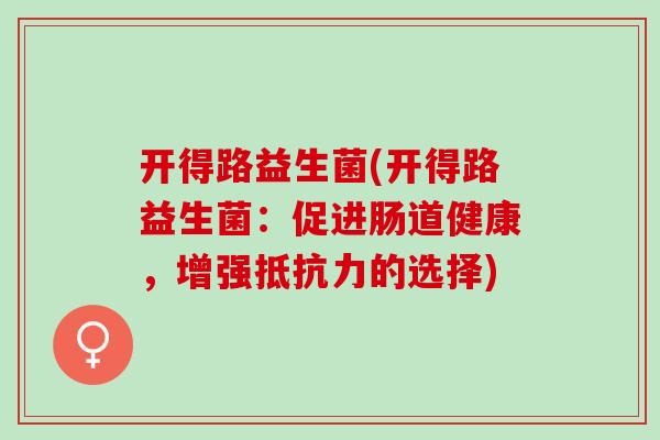 开得路益生菌(开得路益生菌：促进肠道健康，增强抵抗力的选择)