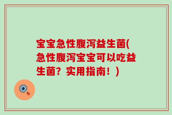 宝宝急性腹泻益生菌(急性腹泻宝宝可以吃益生菌？实用指南！)
