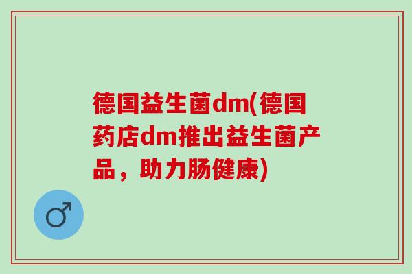 德国益生菌dm(德国药店dm推出益生菌产品，助力肠健康)