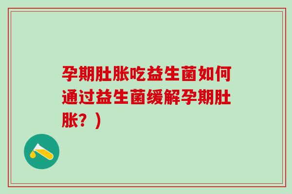 孕期肚胀吃益生菌如何通过益生菌缓解孕期肚胀？)